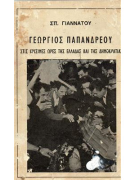 Γεωργιος Παπανδρεου στις κρισιμες ωρες της Ελλαδας και της Δημοκρατιας,Σπ. Γιαννατου