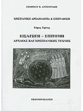 Χριστιανική αρχαιολογία και επιγραφική (΄Γ τόμος) Εισαγωγή – επιτομή αρχαίας και χριστιανικής τέχνης, Αντουράκης Γεώργιος Β.
